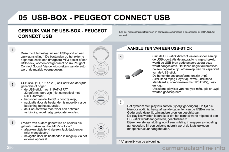 PEUGEOT 3008 2010  Instructieboekje (in Dutch) 280
�1
�1�1
�2�2
�3�3
�0�5� �U�S�B�-�B�O�X� �-� �P�E�U�G�E�O�T� �C�O�N�N�E�C�T� �U�S�B� 
  Het systeem stelt playlists samen (tijdelijk geheugen). De tijd die hiervoor nodig is, hangt af van de capaci