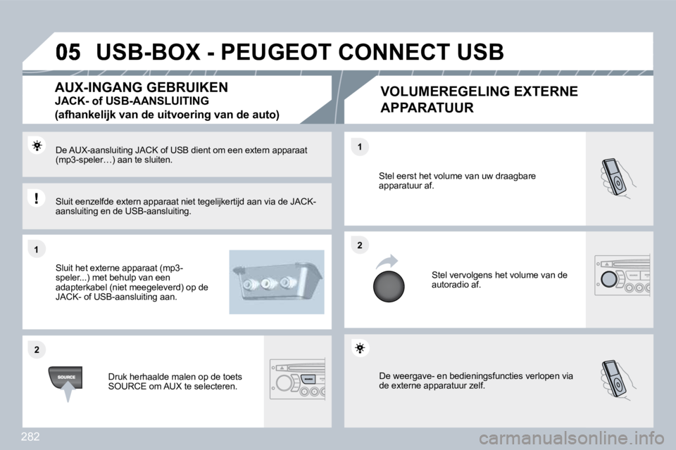 PEUGEOT 3008 2010  Instructieboekje (in Dutch) 282
�1�1
�2�2
�2�2
�1�1
 De weergave- en bedieningsfuncties verlopen via de externe apparatuur zelf. 
 Stel eerst het volume van uw draagbare apparatuur af. 
 Stel vervolgens het volume van de autorad