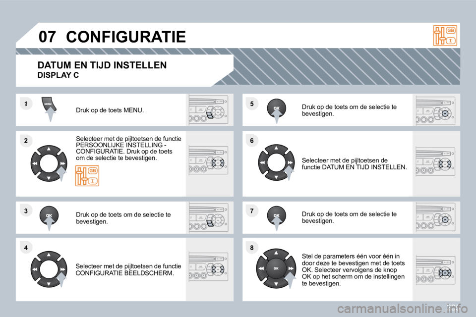 PEUGEOT 3008 2010  Instructieboekje (in Dutch) 285
�1
�2�2
�3�3
�4�4
�5�5
�6�6
�7�7
�8�8
�0�7� �C�O�N�F�I�G�U�R�A�T�I�E� 
 Druk op de toets MENU.  
  Selecteer met de pijltoetsen de functie PERSOONLIJKE INSTELLING - CONFIGURATIE. Druk op de toets 