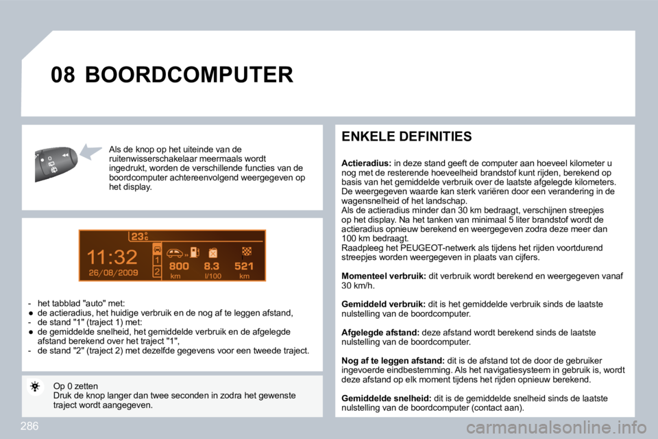 PEUGEOT 3008 2010  Instructieboekje (in Dutch) 286
9
�0�8
  Al  Als de knop op het uiteinde van de  ruitenwisserschakelaar  meermaals wordt ingedrukt, worden de verschillende functies van de boordcomputer achtereenvolgend weergegeven op het displa