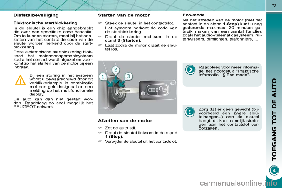 PEUGEOT 3008 2010  Instructieboekje (in Dutch) 73
  Elektronische startblokkering  
 In  de  sleutel  is  een  chip  aangebracht  
�d�i�e�  �o�v�e�r�  �e�e�n�  �s�p�e�c�i�ﬁ� �e�k�e�  �c�o�d�e�  �b�e�s�c�h�i�k�t�.� 
Om te kunnen starten, moet bij
