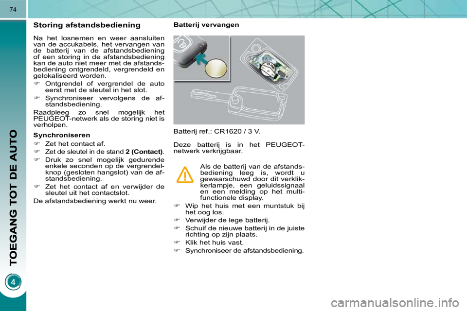 PEUGEOT 3008 2010  Instructieboekje (in Dutch) 74
            Storing afstandsbediening 
 Na  het  losnemen  en  weer  aansluiten  
van  de  accukabels,  het  vervangen  van 
de  batterij  van  de  afstandsbediening 
of  een  storing  in  de  afst