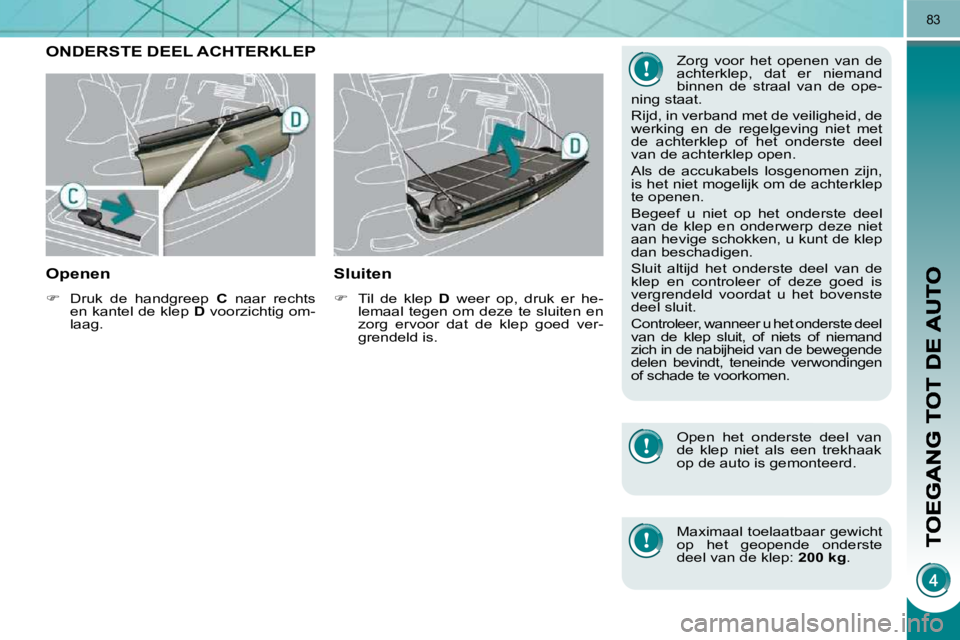 PEUGEOT 3008 2010  Instructieboekje (in Dutch) 83
         ONDERSTE DEEL ACHTERKLEP 
  Openen 
   
�    Druk  de  handgreep    C  naar  rechts 
en kantel de klep   D  voorzichtig om-
laag.   
  Sluiten 
   
�    Til  de  klep    D  weer  op,