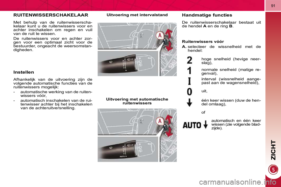 PEUGEOT 3008 2010  Instructieboekje (in Dutch) 91
       RUITENWISSERSCHAKELAAR 
 Met  behulp  van  de  ruitenwisserscha- 
kelaar  kunt  u  de  ruitenwissers  voor  en 
achter  inschakelen  om  regen  en  vuil 
van de ruit te wissen.  
 De  ruiten