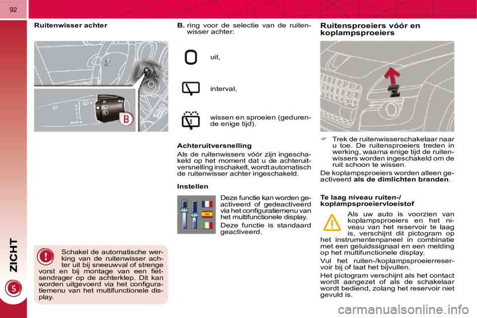 PEUGEOT 3008 2010  Instructieboekje (in Dutch) 92
        Ruitensproeiers vóór en koplampsproeiers   
B.    ring  voor  de  selectie  van  de  ruiten-
wisser achter: 
 uit,  
 interval,  
 wissen en sproeien (geduren- 
de enige tijd).  
  Achter