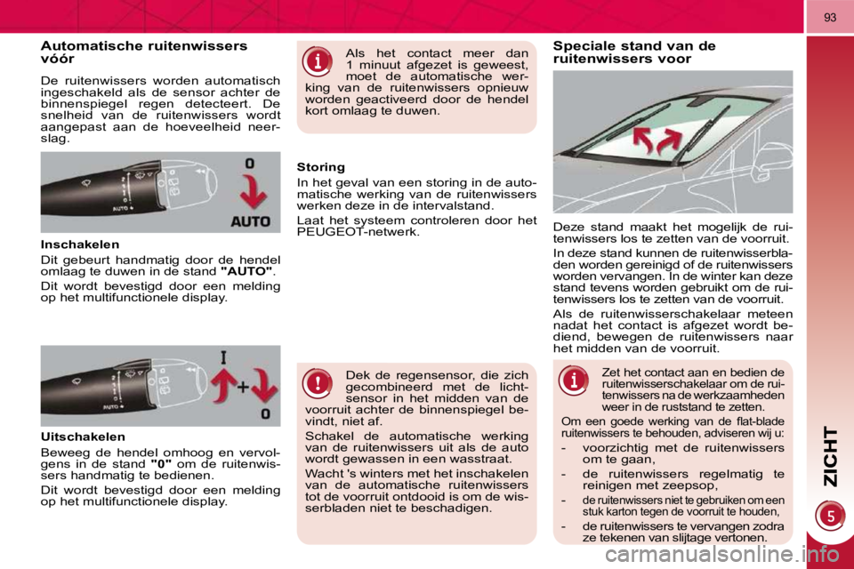PEUGEOT 3008 2010  Instructieboekje (in Dutch) 93
        Speciale stand van de ruitenwissers voor           Automatische ruitenwissers vóór 
 De  ruitenwissers  worden  automatisch  
ingeschakeld  als  de  sensor  achter  de 
binnenspiegel  reg