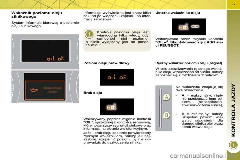 PEUGEOT 3008 2010  Instrukcja obsługi (in Polish) 37
   K o n t r o l a    p o z i o m u    o l e j u    j e s t   
 w i a r y g o d n a    t y l k o    w t e d y ,    g d y  
 s a m o c h ó d    s t o i    p o z i o m o ,  
 a    s i l n i k    w y