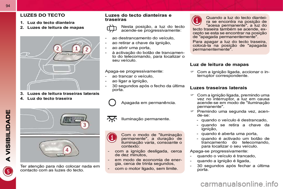 PEUGEOT 3008 2010  Manual de utilização (in Portuguese) 94
           LUZES DO TECTO 
   
1.     Luz do tecto dianteira   
  
2.     Luzes de leitura de mapas   
  
3.     Luzes de leitura traseiras laterais   
  
4.     Luz do tecto traseira    
  Luzes d
