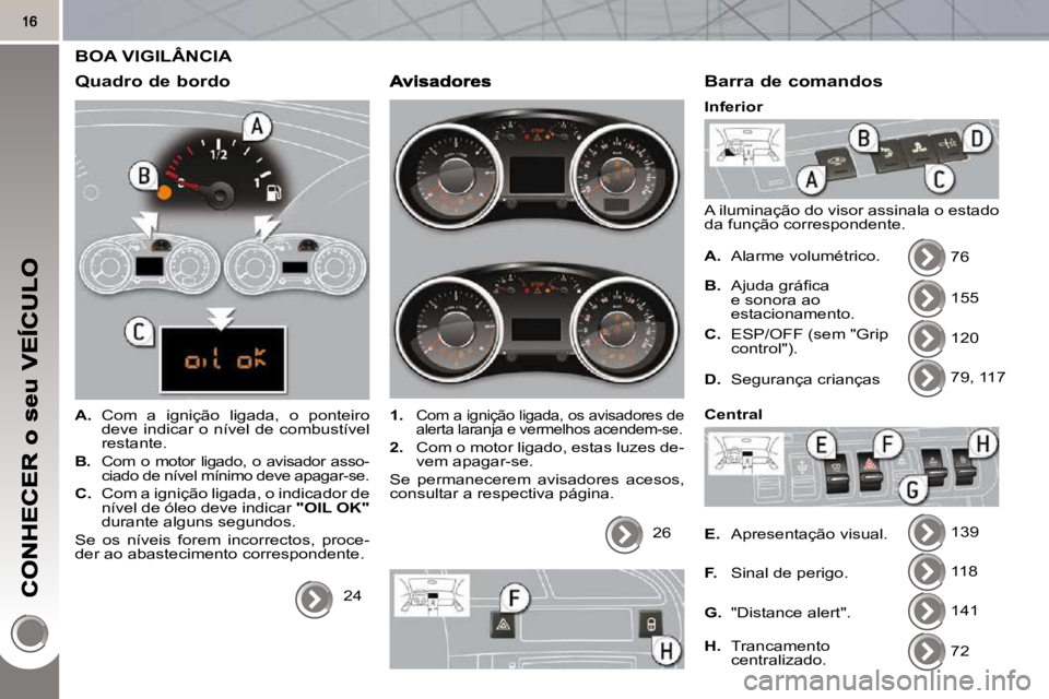 PEUGEOT 3008 2010  Manual de utilização (in Portuguese)  BOA VIGILÂNCIA 
  Quadro de bordo 
   
A.    Com  a  ignição  ligada,  o  ponteiro 
deve indicar o nível de combustível  
restante. 
  
B.    Com  o  motor  ligado,  o  avisador  asso-
ciado de 