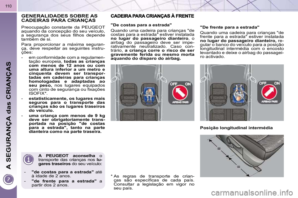 PEUGEOT 3008 2010  Manual de utilização (in Portuguese) A SEGURANÇA das CRIANÇAS
110
  
A  PEUGEOT  aconselha    o 
transporte  das  crianças  nos    lu-
gares traseiros   do seu veículo: 
   -     "de  costas  para  a  estrada"    até 
à idade de 2 