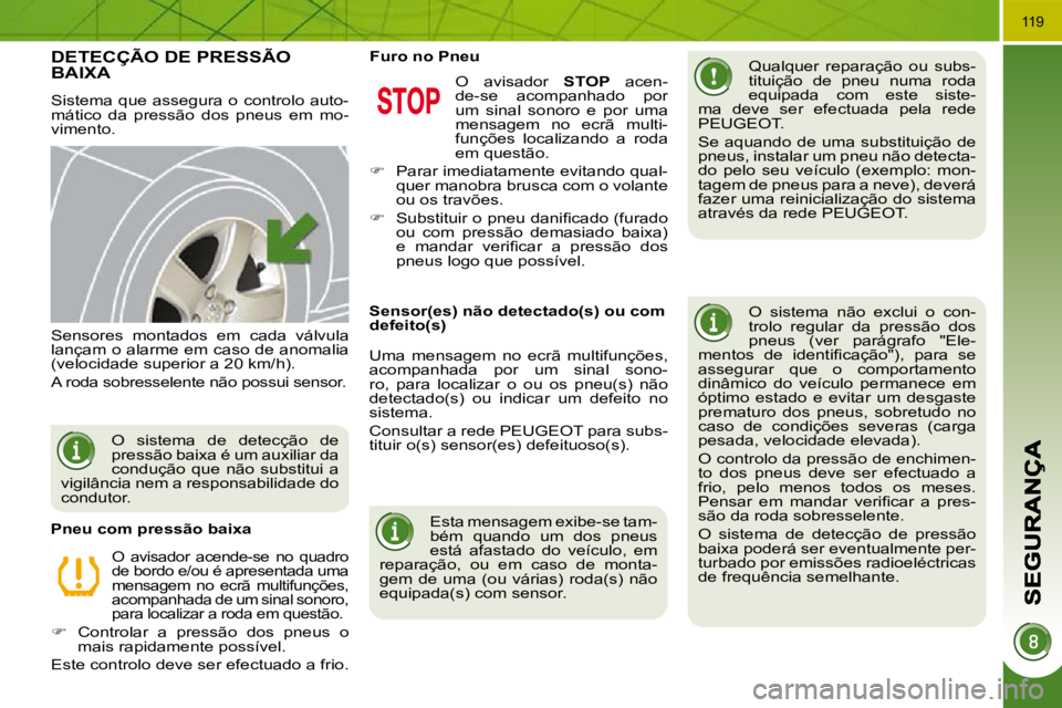 PEUGEOT 3008 2010  Manual de utilização (in Portuguese) 119
       DETECÇÃO DE PRESSÃO BAIXA 
 Sistema que assegura o controlo auto- 
mático  da  pressão  dos  pneus  em  mo-
vimento.   Qualquer  reparação  ou  subs-
tituição  de  pneu  numa  roda