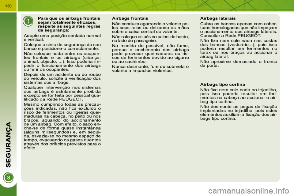 PEUGEOT 3008 2010  Manual de utilização (in Portuguese) 130
           Para que os airbags frontais  
�s�e�j�a�m� �t�o�t�a�l�m�e�n�t�e� �e�ﬁ� �c�a�z�e�s�,� 
respeite as seguintes regras 
de segurança: 
 Adopte uma posição sentada normal 
e vertical.  