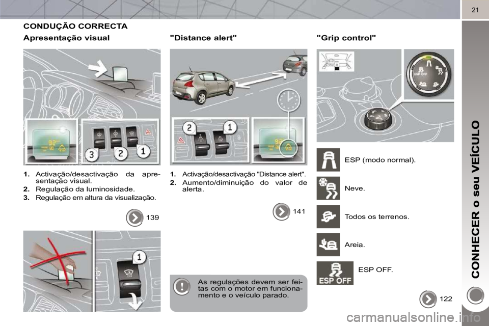 PEUGEOT 3008 2010  Manual de utilização (in Portuguese) 21
 CONDUÇÃO CORRECTA 
  Apresentação visual 
   
1.    Activação/desactivação  da  apre-
sentação visual. 
  
2.    Regulação da luminosidade. 
  
3.    Regulação em altura da visualiza