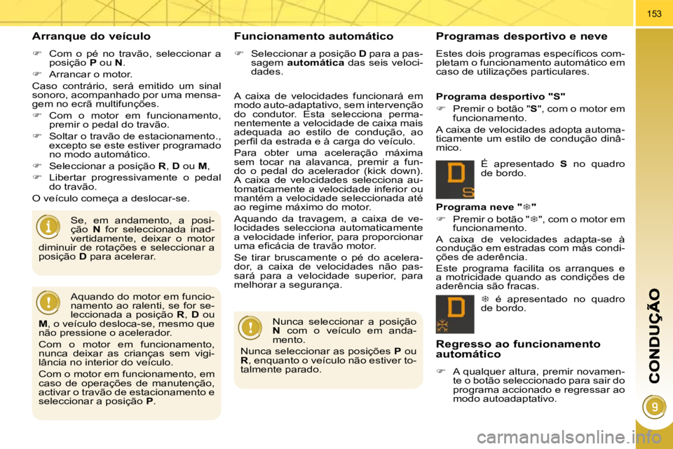 PEUGEOT 3008 2010  Manual de utilização (in Portuguese) 153
  Arranque do veículo 
   
�    Com  o  pé  no  travão,  seleccionar  a 
posição   P  ou   N . 
  
�    Arrancar o motor.  
 Caso  contrário,  será  emitido  um  sinal  
sonoro, acomp