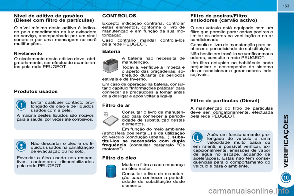 PEUGEOT 3008 2010  Manual de utilização (in Portuguese) VERIFICAÇÕES
163
� �E�v�i�t�a�r�  �q�u�a�l�q�u�e�r�  �c�o�n�t�a�c�t�o�  �p�r�o�- 
�l�o�n�g�a�d�o� �d�e� �ó�l�e�o� �e� �d�e� �l�í�q�u�i�d�o�s� 
�u�s�a�d�o�s� �c�o�m� �a� �p�e�l�e�.� 
� �A�  �m�a�i�