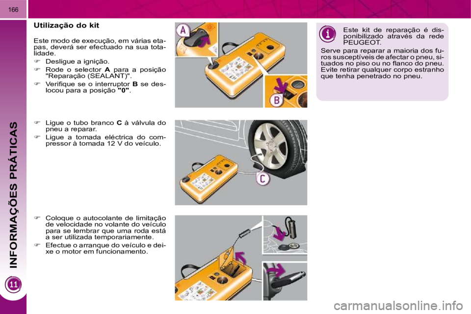 PEUGEOT 3008 2010  Manual de utilização (in Portuguese) INFORMAÇÕES PRÁTICAS
166
  Utilização do kit  
� �E�s�t�e� �m�o�d�o� �d�e� �e�x�e�c�u�ç�ã�o�,� �e�m� �v�á�r�i�a�s� �e�t�a�- 
�p�a�s�,�  �d�e�v�e�r�á�  �s�e�r�  �e�f�e�c�t�u�a�d�o�  �n�a�  �s�