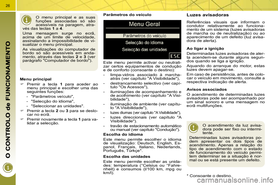 PEUGEOT 3008 2010  Manual de utilização (in Portuguese) 26
  Parâmetros do veículo  
 Este  menu  permite  activar  ou  neutrali- 
zar  certos  equipamentos  de  condução 
e de conforto (consoante o destino):  
   -   limpa-vidros  associado  à  march