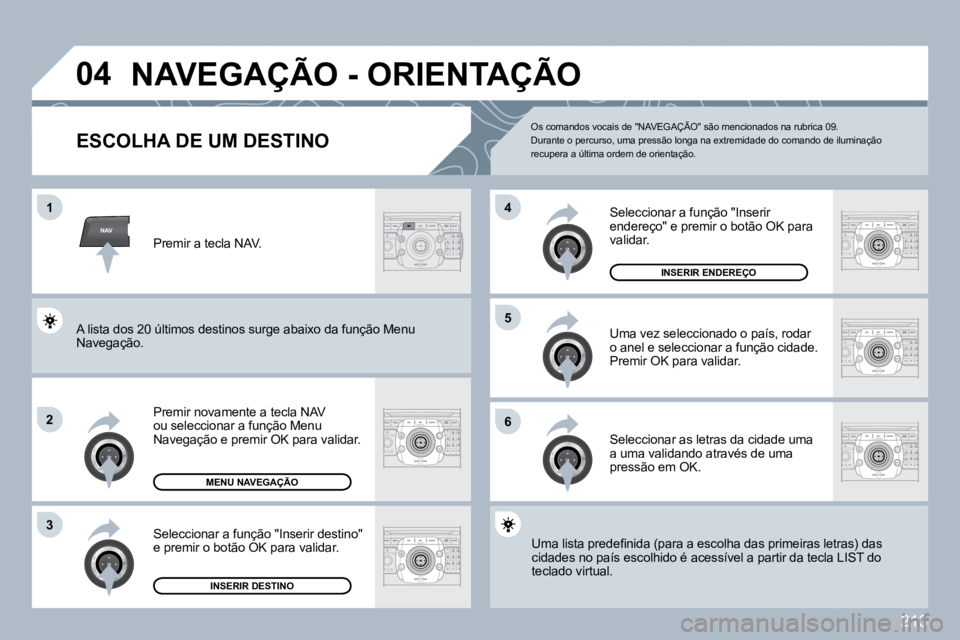 PEUGEOT 3008 2010  Manual de utilização (in Portuguese) 213
NAV
�0�4
�1
�2
3
�6
�5
�4
 NAVEGAÇÃO - ORIENTAÇÃO 
            ESCOLHA DE UM DESTINO 
� � �P�r�e�m�i�r� �n�o�v�a�m�e�n�t�e� �a� �t�e�c�l�a� �N�A�V� �o�u� �s�e�l�e�c�c�i�o�n�a�r� �a� �f�u�n�ç�