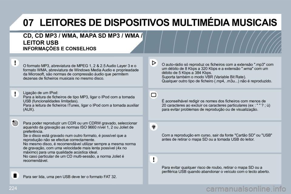 PEUGEOT 3008 2010  Manual de utilização (in Portuguese) 224
�0�7 LEITORES DE DISPOSITIVOS MULTIMÉDIA MUSICAIS 
� � � � � � �C�D�,� �C�D� �M�P�3� �/� �W�M�A�,� �M�A�P�A� �S�D� �M�P�3� �/� �W�M�A� �/� 
LEITOR USB 
  Para poder reproduzir um CDR ou um CDRW g