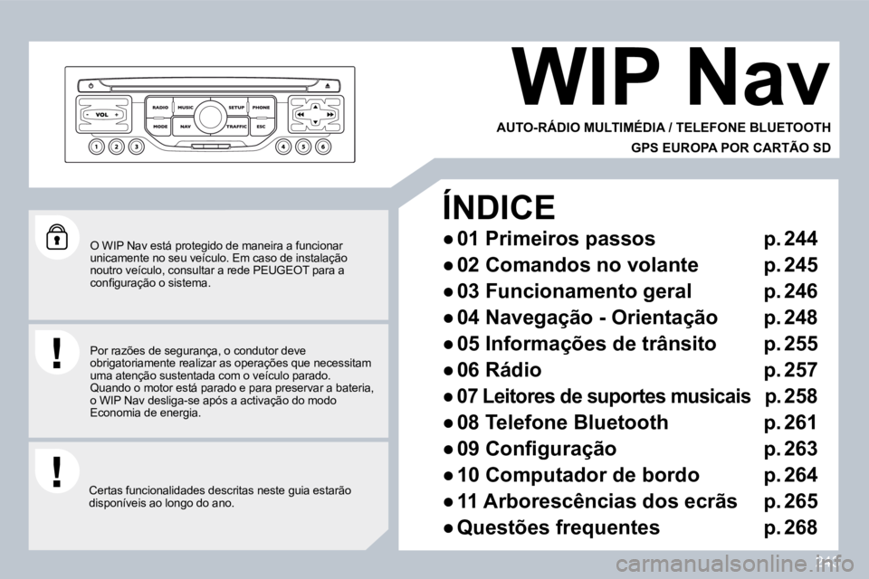 PEUGEOT 3008 2010  Manual de utilização (in Portuguese) 243
  O WIP Nav está protegido de maneira a funcionar unicamente no seu veículo. Em caso de instalação noutro veículo, consultar a rede PEUGEOT para a �c�o�n�ﬁ� �g�u�r�a�ç�ã�o� �o� �s�i�s�t�e