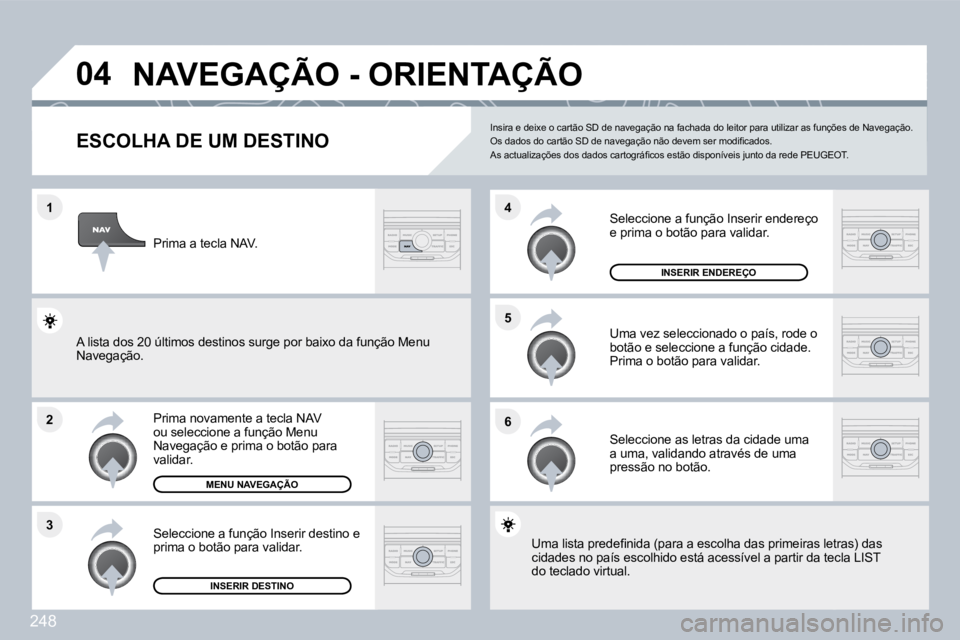 PEUGEOT 3008 2010  Manual de utilização (in Portuguese) 248
�1
�2
�3
�5 
�6
�4
�0�4� �N�A�V�E�G�A�Ç�Ã�O� �-� �O�R�I�E�N�T�A�Ç�Ã�O� 
� � � � � � � � � � � � �E�S�C�O�L�H�A� �D�E� �U�M� �D�E�S�T�I�N�O� 
  Prima novamente a tecla NAV ou seleccione a funç