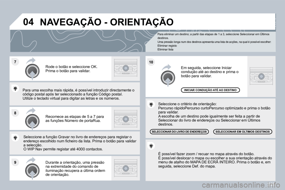 PEUGEOT 3008 2010  Manual de utilização (in Portuguese) 249
�7
�8
�9
�1�0
�0�4
  Para eliminar um destino; a partir das etapas de 1 a 3, seleccione Seleccionar em Últimos destinos.  Uma pressão longa num dos destinos apresenta uma l ista de acções, na 