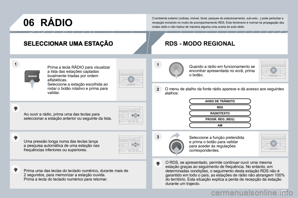 PEUGEOT 3008 2010  Manual de utilização (in Portuguese) 257
�3
�2
�1
�1
�0�6
  Quando a rádio em funcionamento se encontrar apresentada no ecrã, prima o botão.  
  O menu de atalho da fonte rádio aparece e dá aces
so asso aos seguintes atalhos: 
  Sel