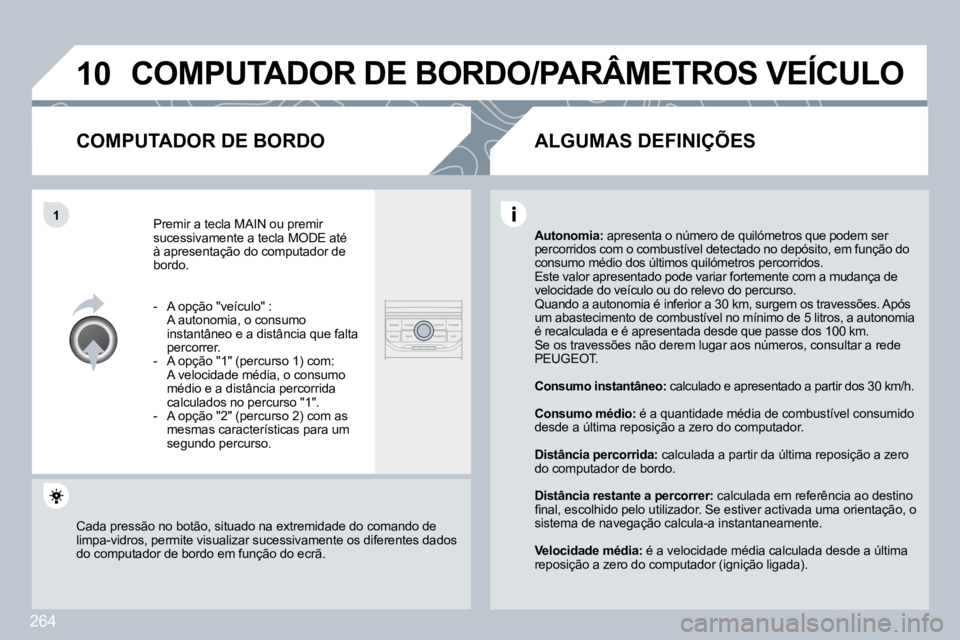 PEUGEOT 3008 2010  Manual de utilização (in Portuguese) 264
�1�0
�1
� �C�O�M�P�U�T�A�D�O�R� �D�E� �B�O�R�D�O�/�P�A�R�Â�M�E�T�R�O�S� �V�E�Í�C�U�L�O� 
� � �C�O�M�P�U�T�A�D�O�R� �D�E� �B�O�R�D�O� 
 Premir a tecla  MAIN  ou premir sucessivamente a tecla  MOD