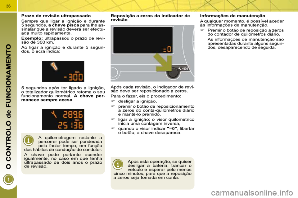 PEUGEOT 3008 2010  Manual de utilização (in Portuguese) 36
 Após esta operação, se quiser  
desligar  a  bateria,  trancar  o 
veículo e esperar pelo menos 
cinco minutos, para que a reposição 
a zeros seja tomada em conta.  
       Reposição a zer