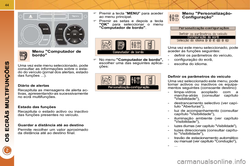 PEUGEOT 3008 2010  Manual de utilização (in Portuguese) 44
  Menu "Computador de bordo" 
   
�    Premir a tecla "  MENU " para aceder 
ao menu principal. 
  
�    Premir  as  setas  e  depois  a  tecla 
 
"OK"    para  seleccionar  o  menu 
 
"Compu