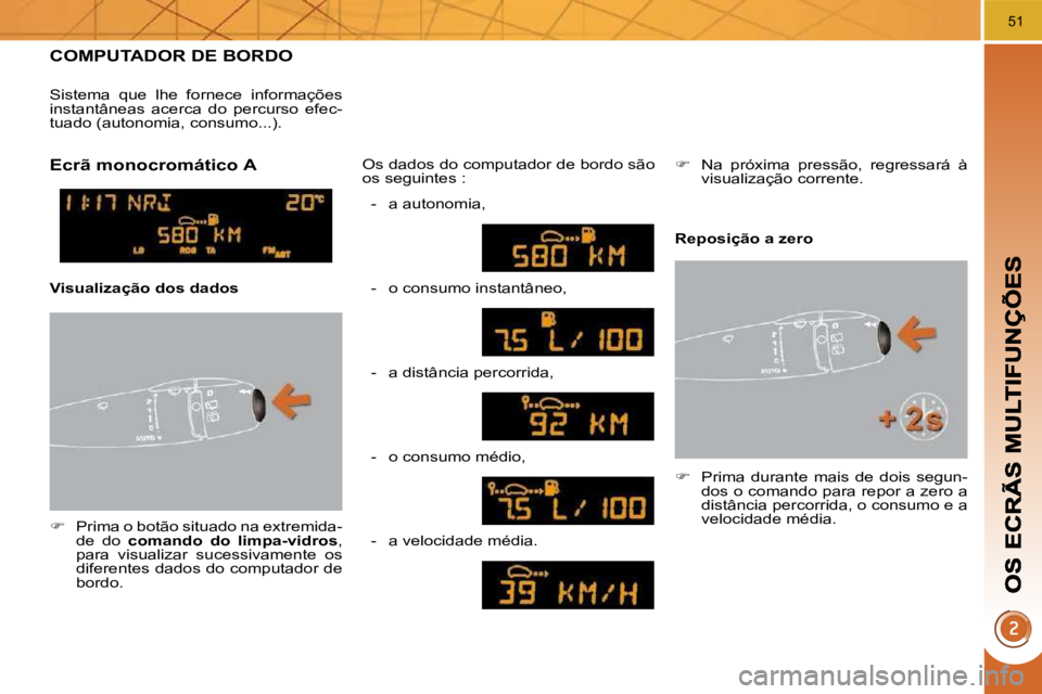 PEUGEOT 3008 2010  Manual de utilização (in Portuguese) 51
     COMPUTADOR DE BORDO 
   
�    Prima o botão situado na extremida-
de  do    �c�o�m�a�n�d�o�  �d�o�  �l�i�m�p�a�-�v�i�d�r�o�s  , 
para  visualizar  sucessivamente  os  
diferentes dados do 
