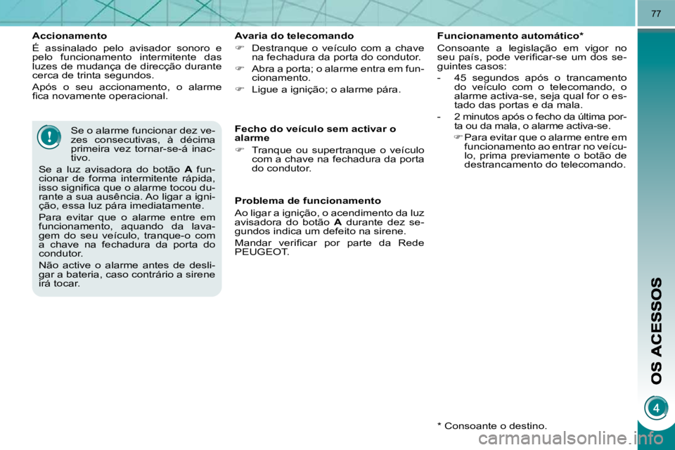 PEUGEOT 3008 2010  Manual de utilização (in Portuguese) 77
  Accionamento  
 É  assinalado  pelo  avisador  sonoro  e  
pelo  funcionamento  intermitente  das 
luzes de mudança de direcção durante 
cerca de trinta segundos.  
 Após  o  seu  accionamen