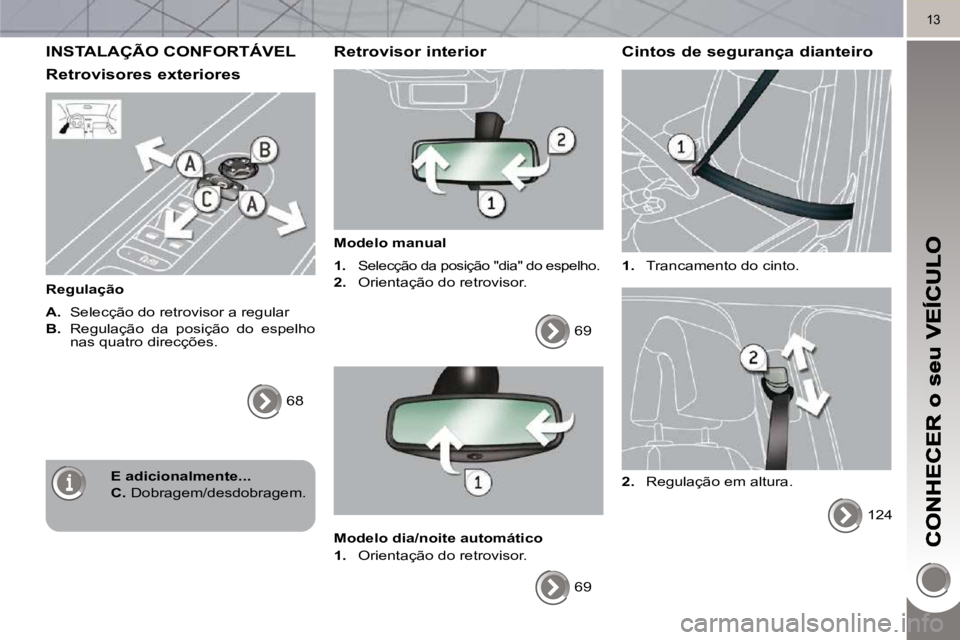 PEUGEOT 3008 2010  Manual de utilização (in Portuguese) 13
 INSTALAÇÃO CONFORTÁVEL 
  Retrovisores exteriores 
  Regulação  
  
A.    Selecção do retrovisor a regular 
  
B.    Regulação  da  posição  do  espelho 
nas quatro direcções. 
 68   