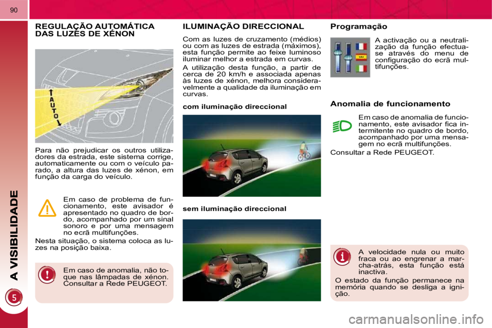 PEUGEOT 3008 2010  Manual de utilização (in Portuguese) 90
       ILUMINAÇÃO DIRECCIONAL 
 Com  as  luzes  de  cruzamento  (médios)  
ou com as luzes de estrada (máximos), 
esta  função  permite  ao  feixe  luminoso 
iluminar melhor a estrada em curv