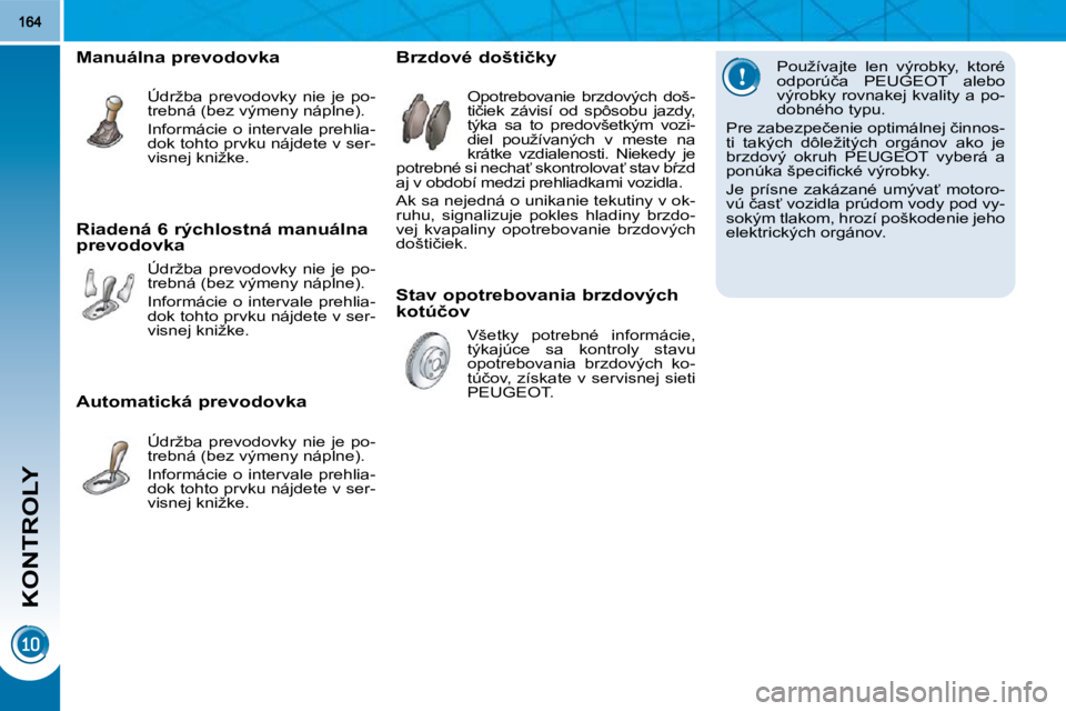 PEUGEOT 3008 2010  Návod na použitie (in Slovakian) KONTROLY
� � �P�o�u�ž�í�v�a�j�t�e�  �l�e�n�  �v�ý�r�o�b�k�y�,�  �k�t�o�r�é�  
�o�d�p�o�r�ú�č�a�  �P�E�U�G�E�O�T�  �a�l�e�b�o� 
�v�ý�r�o�b�k�y� �r�o�v�n�a�k�e�j� �k�v�a�l�i�t�y� �a� �p�o�-
�d�o�