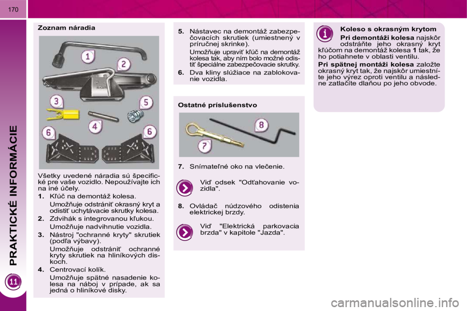 PEUGEOT 3008 2010  Návod na použitie (in Slovakian)    
PRAKTICKÉ INFORMÁCIE
�1�7�0
� �V�š�e�t�k�y�  �u�v�e�d�e�n�é�  �n�á�r�a�d�i�a�  �s�ú�  �š�p�e�c�i�ﬁ� �c�- 
�k�é� �p�r�e� �v�a�š�e� �v�o�z�i�d�l�o�.� �N�e�p�o�u�ž�í�v�a�j�t�e� �i�c�h� 
