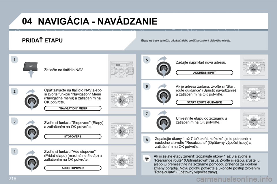 PEUGEOT 3008 2010  Návod na použitie (in Slovakian) 216
NAV
�5
�6
�7
�1
�2
�3
�4
�8
�0�4
� � �P�R�I�D�A>� �E�T�A�P�U� 
� �Z�a�d�a�j�t�e� �n�a�p�r�í�k�l�a�d� �n�o�v�ú� �a�d�r�e�s�u�.� 
� �A�k� �j�e� �a�d�r�e�s�a� �z�a�d�a�n�á�,� �z�v�o-�t�e� �s�i� 