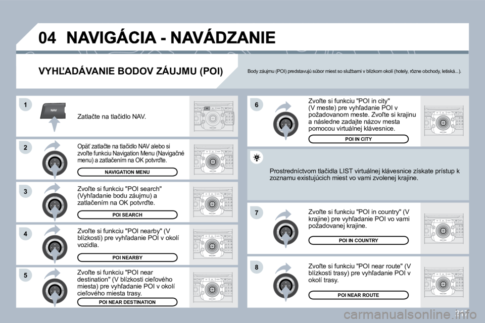 PEUGEOT 3008 2010  Návod na použitie (in Slovakian) 217
NAV
�0�4
�1
�2
�3
�4
�7
�8�5
�6
  
� � �V�Y�H,�A�D�Á�V�A�N�I�E� �B�O�D�O�V� �Z�Á�U�J�M�U� �(�P�O�I�)� 
� � �Z�a�t�l�a�č�t�e� �n�a� �t�l�a�č�i�d�l�o� �N�A�V�.� � 
� � �O�p�ä?� �z�a�t�l�a�č�