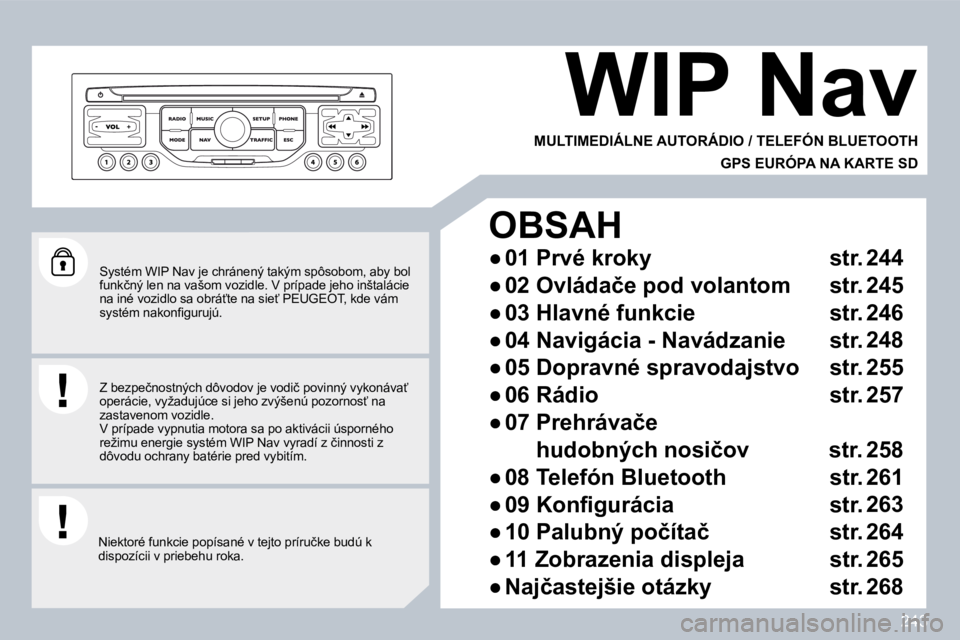 PEUGEOT 3008 2010  Návod na použitie (in Slovakian) 243
  Systém WIP Nav je chránený takým spôsobom, aby bol �f�u�n�k�č�n�ý� �l�e�n� �n�a� �v�a�š�o�m� �v�o�z�i�d�l�e�.� �V� �p�r�í�p�a�d�e� �j�e�h�o� �i�n�š�t�a�l�á�c�i�e� �n�a� �i�n�é� �v�o�