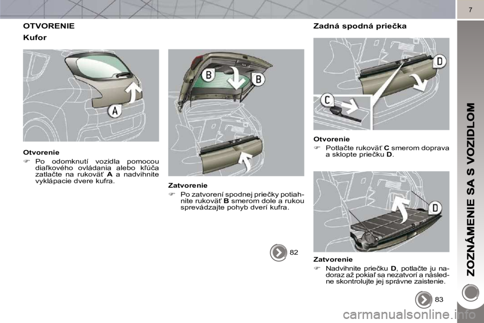 PEUGEOT 3008 2010  Návod na použitie (in Slovakian) 7
 OTVORENIE 
� � �K�u�f�o�r� 
  Otvorenie  
   
� � �  �P�o�  �o�d�o�m�k�n�u�t�í�  �v�o�z�i�d�l�a�  �p�o�m�o�c�o�u� 
�d�i�a-�k�o�v�é�h�o�  �o�v�l�á�d�a�n�i�a�  �a�l�e�b�o�  �k-�ú�č�a�  
�z�