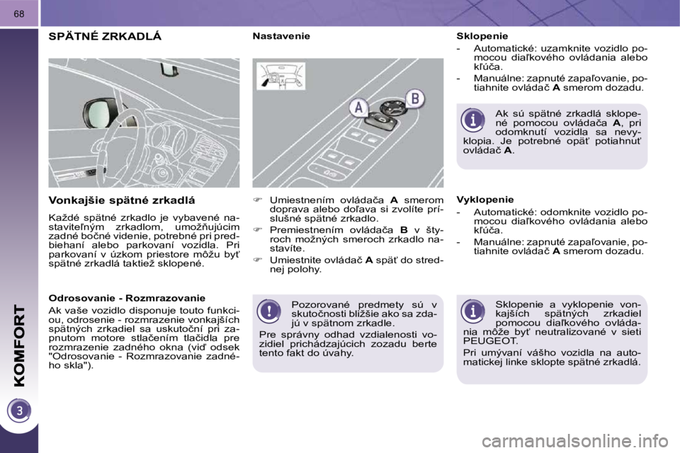 PEUGEOT 3008 2010  Návod na použitie (in Slovakian) 68
 Pozorované  predmety  sú  v  
�s�k�u�t�o�č�n�o�s�t�i� �b�l�i�ž�š�i�e� �a�k�o� �s�a� �z�d�a�-
jú v spätnom zrkadle. 
� �P�r�e�  �s�p�r�á�v�n�y�  �o�d�h�a�d�  �v�z�d�i�a�l�e�n�o�s�t�i�  �v�o
