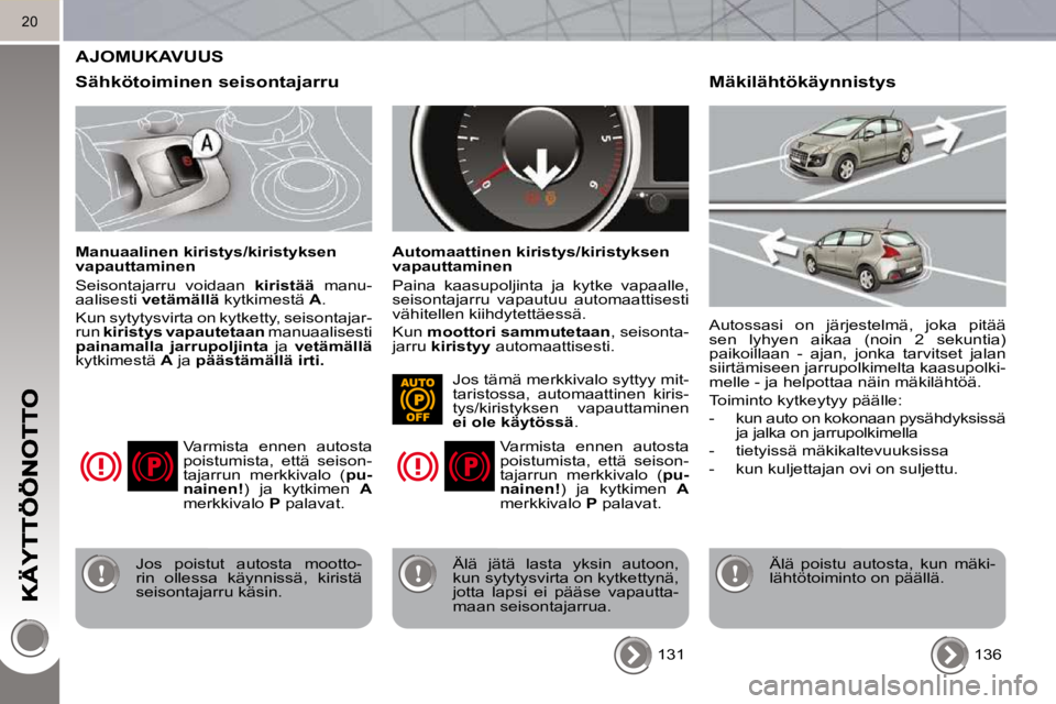 PEUGEOT 3008 2010  Omistajan Käsikirja (in Finnish) 20
 AJOMUKAVUUS 
  Sähkötoiminen seisontajarru 
  Manuaalinen kiristys/kiristyksen  
vapauttaminen  
 Seisontajarru  voidaan   kiristää  manu-
aalisesti   vetämällä   kytkimestä   A . 
 Kun sy