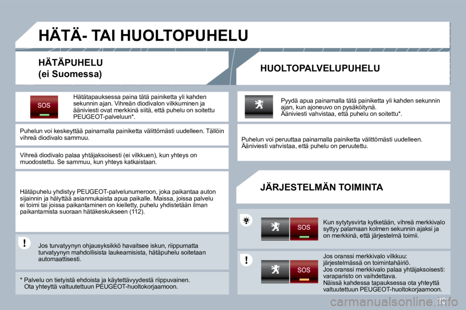 PEUGEOT 3008 2010 Omistajan Käsikirja (in Finnish) 201
HÄTÄ- TAI HUOLTOPUHELU
HÄTÄPUHELU
(ei Suomessa) HUOLTOPALVELUPUHELU
JÄRJESTELMÄN TOIMINTA
Hätätapauksessa paina tätä painiketta yli kahden sekunnin ajan. Vihreän diodivalon PEUGEOT 3008 2010 Omistajan Käsikirja (in Finnish) 201
HÄTÄ- TAI HUOLTOPUHELU
HÄTÄPUHELU
(ei Suomessa) HUOLTOPALVELUPUHELU
JÄRJESTELMÄN TOIMINTA
Hätätapauksessa paina tätä painiketta yli kahden sekunnin ajan. Vihreän diodivalon