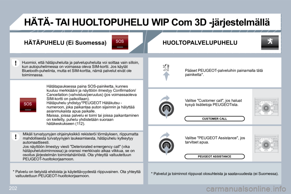 PEUGEOT 3008 2010 Omistajan Käsikirja (in Finnish) 202
PEUGEOT ASSISTANCE
CUSTOMER CALL
Pääset PEUGEOT-palveluihin painamalla tätä painiketta * .
Valitse "Customer call", jos haluat kysyä lisätietoja PEUGEOTista.
Valitse "PEUGEOT Assis PEUGEOT 3008 2010 Omistajan Käsikirja (in Finnish) 202
PEUGEOT ASSISTANCE
CUSTOMER CALL
Pääset PEUGEOT-palveluihin painamalla tätä painiketta * .
Valitse "Customer call", jos haluat kysyä lisätietoja PEUGEOTista.
Valitse "PEUGEOT Assis