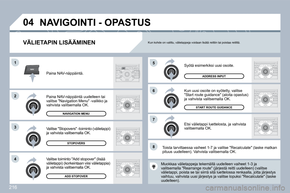 PEUGEOT 3008 2010  Omistajan Käsikirja (in Finnish) 216
NAV
�5
�6
�7
�1
�2
3
�4
�8
�0�4
  VÄLIETAPIN LISÄÄMINEN 
 Syötä esimerkiksi uusi osoite. 
 Kun uusi osoite on syötetty, valitse "Start route guidance" (aloita opastus) ja vahvista valitsemal