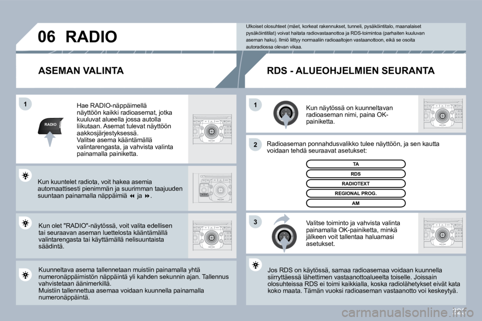 PEUGEOT 3008 2010  Omistajan Käsikirja (in Finnish) 223
RADIO
�1�1
�2
3
�0�6
  ASEMAN VALINTA 
  Kun näytössä on kuunneltavan radioaseman nimi, paina OK-painiketta.  
  Radioaseman ponnahdusvalikko tulee näyttöön, ja sen k sen kautta voidaan tehd
