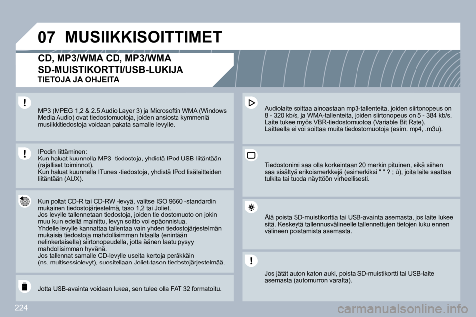 PEUGEOT 3008 2010  Omistajan Käsikirja (in Finnish) 224
�0�7 MUSIIKKISOITTIMET 
�C�D�,� �M�P�3�/�W�M�A� �C�D�,� �M�P�3�/�W�M�A� 
SD-MUISTIKORTTI/USB-LUKIJA 
  Kun poltat CD-R tai CD-RW -levyä, valitse ISO 9660 -st60 -standardin mukainen tiedostojärje