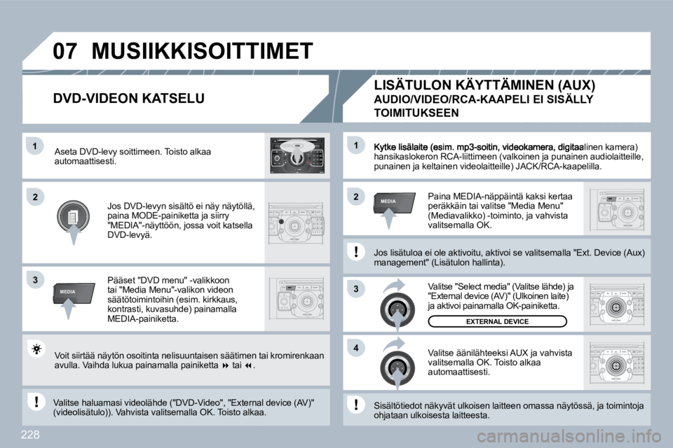 PEUGEOT 3008 2010  Omistajan Käsikirja (in Finnish) 228
�1
3
�4
�2�2
3
MEDIA
�1
MEDIA
�0�7
2
ABC 3
DEF
5
JKL
4
GHI 6
MNO
8
TUV
7
PQRS 9
WXYZ
0
* #
1
RADIO MEDIA
NAV ESC TRAFFIC
SETUP
ADDRBOOKitaalinen kamera) hansikaslokeron RCA-liittimeen (valkoinen j