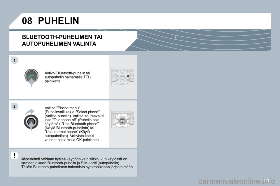 PEUGEOT 3008 2010  Omistajan Käsikirja (in Finnish) 229
�0�8
�1
�2
BLUETOOTH-PUHELIMEN TAI 
AUTOPUHELIMEN VALINTA 
  Aktivoi Bluetooth-puhelin tai �a�u�t�o�p�u�h�e�l�i�n� �p�a�i�n�a�m�a�l�l�a� �T�E�L�-painiketta.  
 PUHELIN 
  Valitse "Phone menu" (Puh