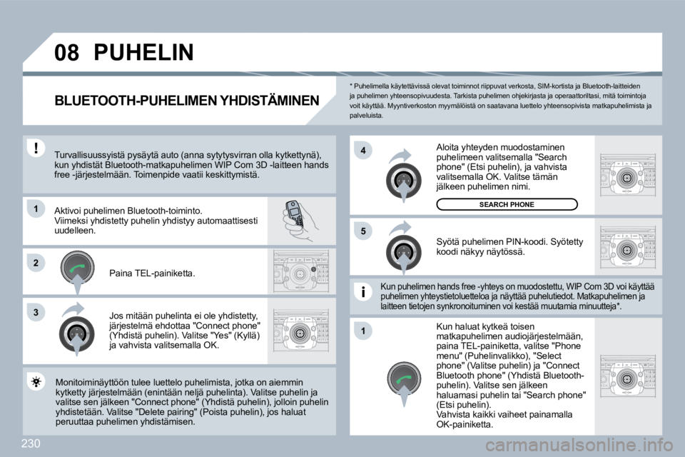 PEUGEOT 3008 2010  Omistajan Käsikirja (in Finnish) 230
�0�8
�1
3
�5
�4
�2
�1
  *   Puhelimella käytettävissä olevat toiminnot riippuvat verkosta, SIM-kortista ja Bluetooth-laittei den ja puhelimen yhteensopivuudesta. Tarkista puhelimen  ohjekirjast